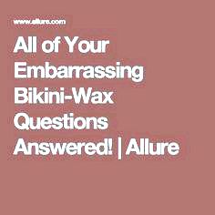 All your embarrassing bikiniwax questions clarified! to obtain your